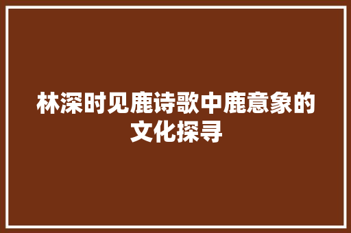 林深时见鹿诗歌中鹿意象的文化探寻