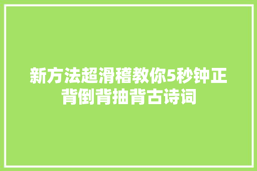 新方法超滑稽教你5秒钟正背倒背抽背古诗词