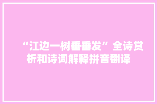 “江边一树垂垂发”全诗赏析和诗词解释拼音翻译