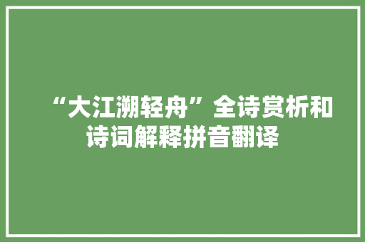 “大江溯轻舟”全诗赏析和诗词解释拼音翻译