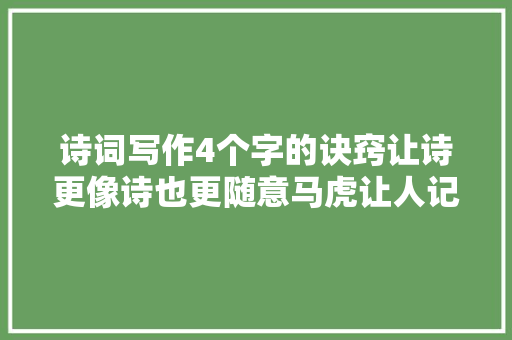 诗词写作4个字的诀窍让诗更像诗也更随意马虎让人记住最后一句