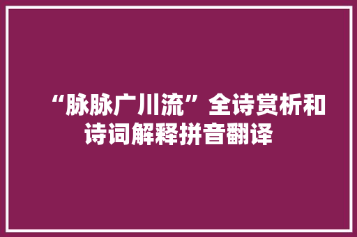 “脉脉广川流”全诗赏析和诗词解释拼音翻译
