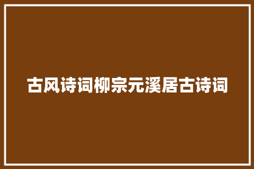 古风诗词柳宗元溪居古诗词