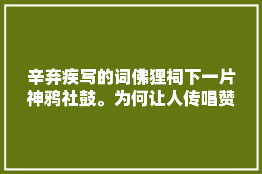 辛弃疾写的词佛狸祠下一片神鸦社鼓。为何让人传唱赞叹