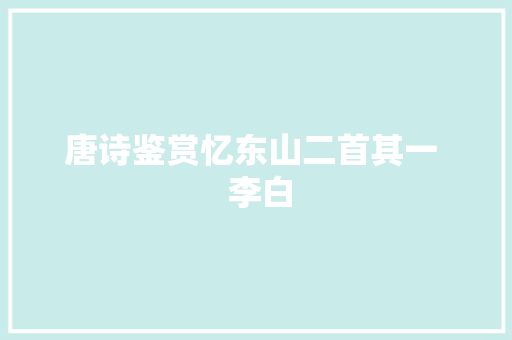 唐诗鉴赏忆东山二首其一  李白