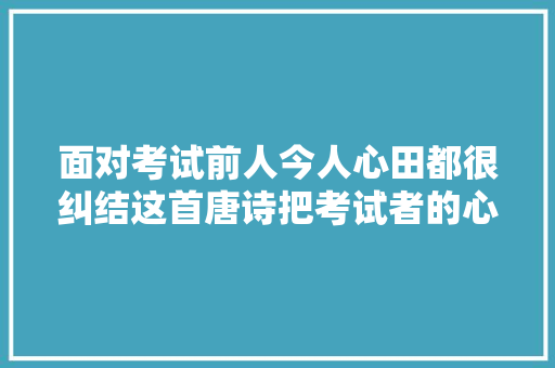 面对考试前人今人心田都很纠结这首唐诗把考试者的心情写绝了