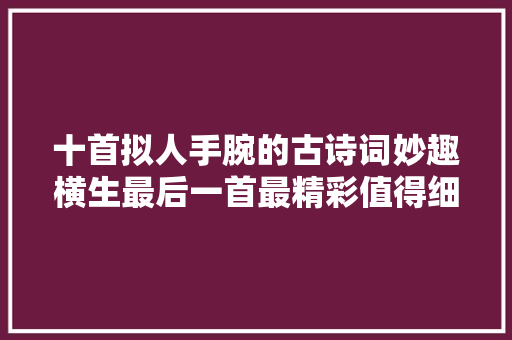 十首拟人手腕的古诗词妙趣横生最后一首最精彩值得细细品读