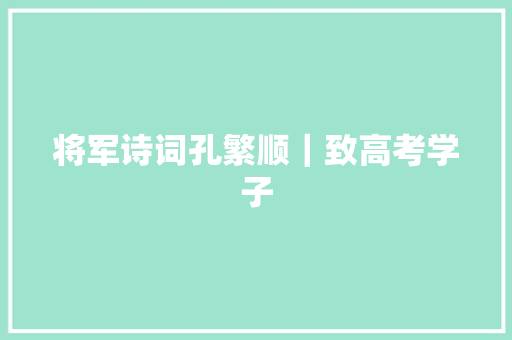 将军诗词孔繁顺｜致高考学子