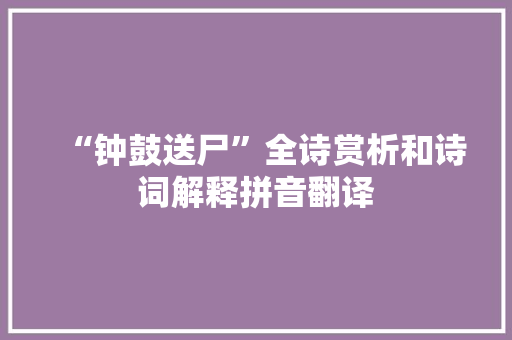 “钟鼓送尸”全诗赏析和诗词解释拼音翻译