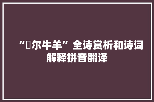 “絜尔牛羊”全诗赏析和诗词解释拼音翻译