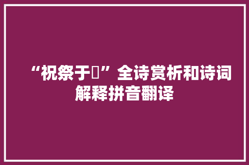 “祝祭于祊”全诗赏析和诗词解释拼音翻译
