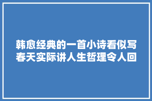 韩愈经典的一首小诗看似写春天实际讲人生哲理令人回味无穷