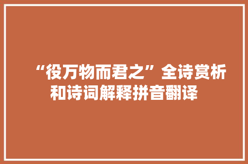 “役万物而君之”全诗赏析和诗词解释拼音翻译
