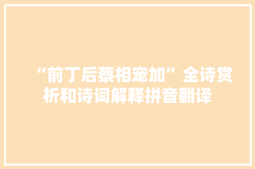 “前丁后蔡相宠加”全诗赏析和诗词解释拼音翻译