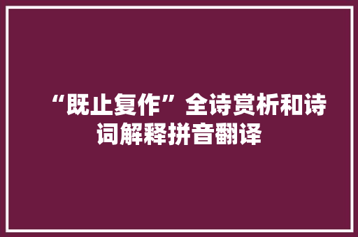 “既止复作”全诗赏析和诗词解释拼音翻译