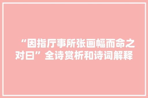 “因指厅事所张画幅而命之对曰”全诗赏析和诗词解释拼音翻译