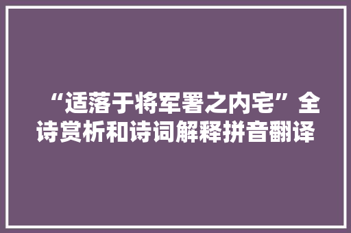 “适落于将军署之内宅”全诗赏析和诗词解释拼音翻译