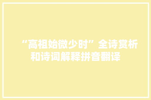 “高祖始微少时”全诗赏析和诗词解释拼音翻译