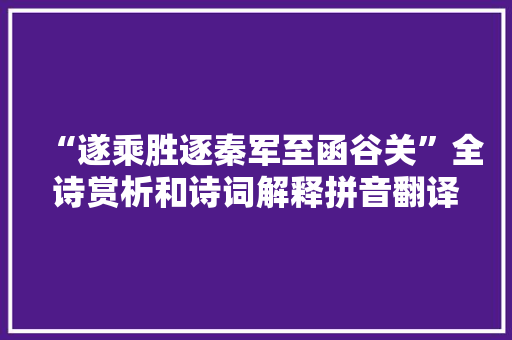 “遂乘胜逐秦军至函谷关”全诗赏析和诗词解释拼音翻译