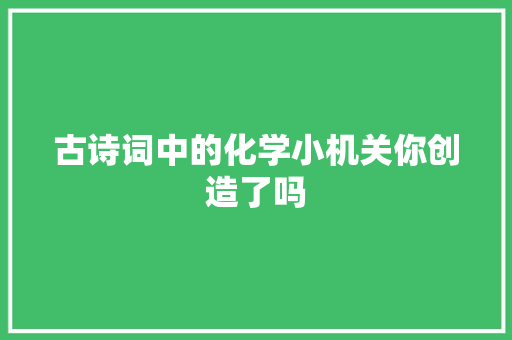 古诗词中的化学小机关你创造了吗