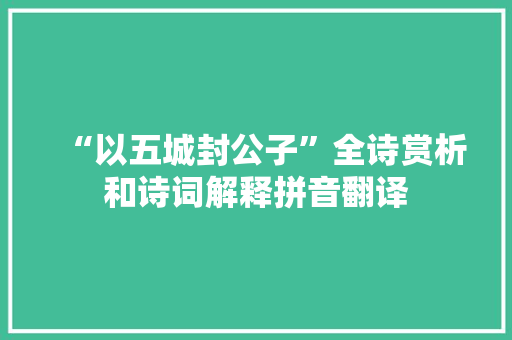 “以五城封公子”全诗赏析和诗词解释拼音翻译