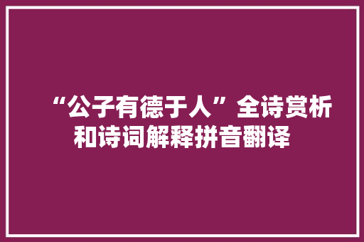 “公子有德于人”全诗赏析和诗词解释拼音翻译