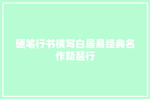 硬笔行书横写白居易经典名作琵琶行