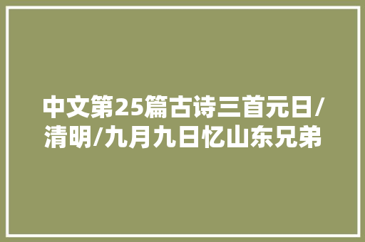 中文第25篇古诗三首元日/清明/九月九日忆山东兄弟元日