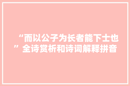 “而以公子为长者能下士也”全诗赏析和诗词解释拼音翻译
