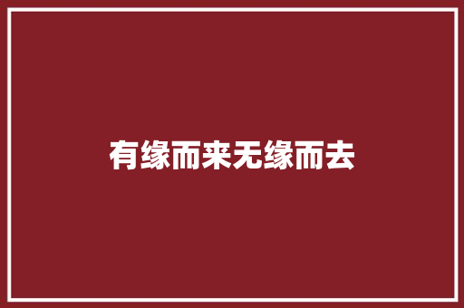 有缘而来无缘而去