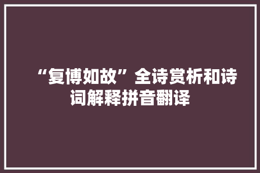 “复博如故”全诗赏析和诗词解释拼音翻译