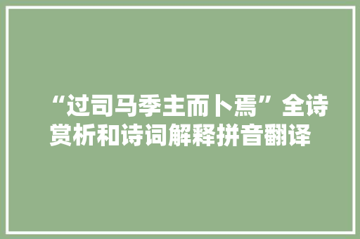 “过司马季主而卜焉”全诗赏析和诗词解释拼音翻译