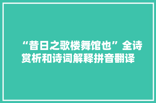 “昔日之歌楼舞馆也”全诗赏析和诗词解释拼音翻译