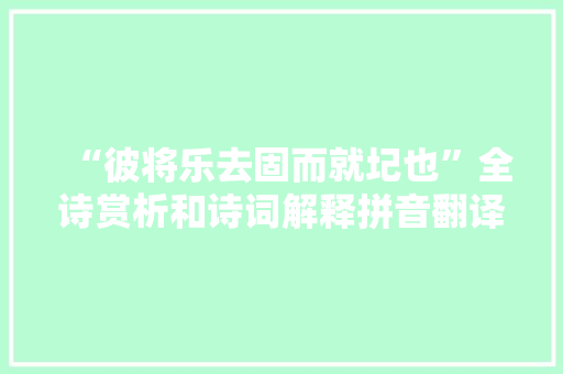 “彼将乐去固而就圮也”全诗赏析和诗词解释拼音翻译