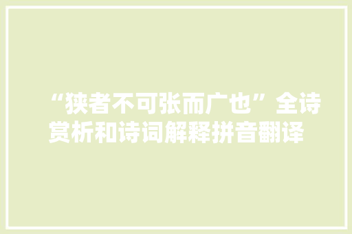 “狭者不可张而广也”全诗赏析和诗词解释拼音翻译