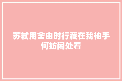 苏轼用舍由时行藏在我袖手何妨闲处看