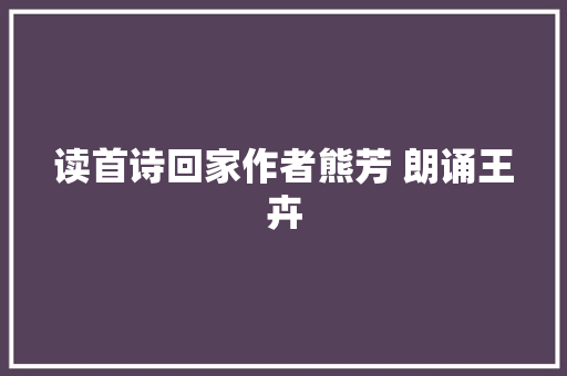 读首诗回家作者熊芳 朗诵王卉