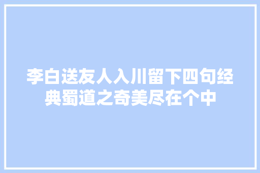 李白送友人入川留下四句经典蜀道之奇美尽在个中