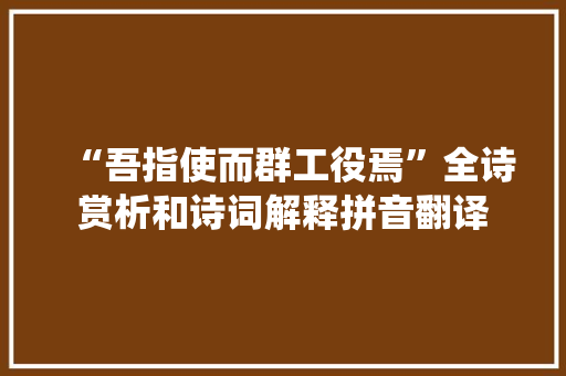 “吾指使而群工役焉”全诗赏析和诗词解释拼音翻译