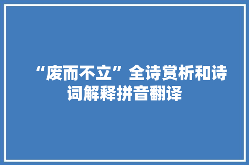 “废而不立”全诗赏析和诗词解释拼音翻译