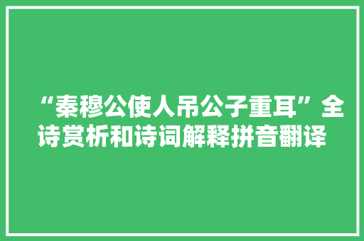 “秦穆公使人吊公子重耳”全诗赏析和诗词解释拼音翻译