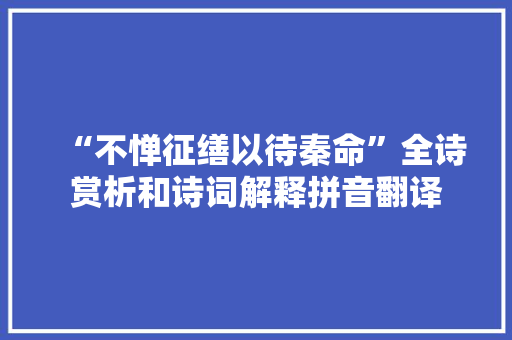“不惮征缮以待秦命”全诗赏析和诗词解释拼音翻译