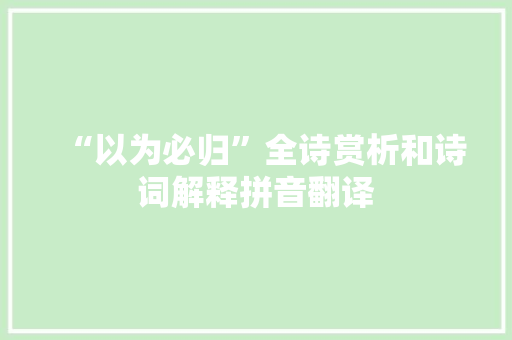 “以为必归”全诗赏析和诗词解释拼音翻译
