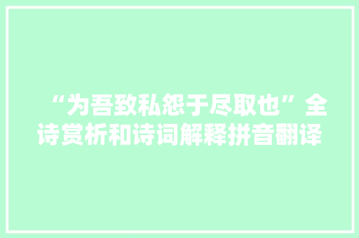 “为吾致私怨于尽取也”全诗赏析和诗词解释拼音翻译