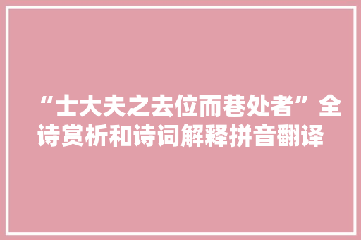 “士大夫之去位而巷处者”全诗赏析和诗词解释拼音翻译