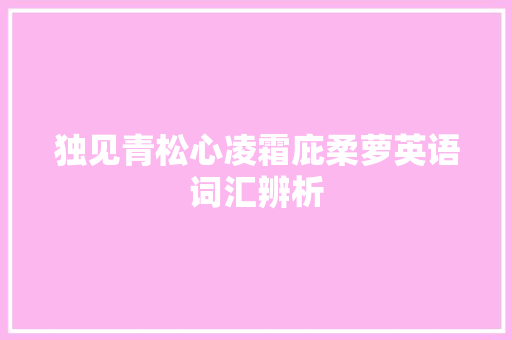 独见青松心凌霜庇柔萝英语词汇辨析