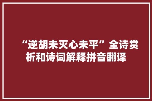 “逆胡未灭心未平”全诗赏析和诗词解释拼音翻译