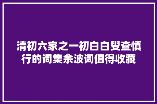 清初六家之一初白白叟查慎行的词集余波词值得收藏