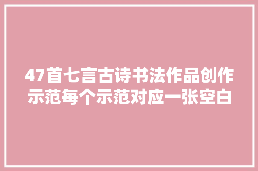 47首七言古诗书法作品创作示范每个示范对应一张空白作品纸