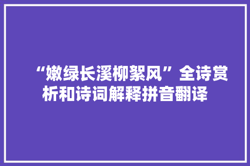 “嫩绿长溪柳絮风”全诗赏析和诗词解释拼音翻译